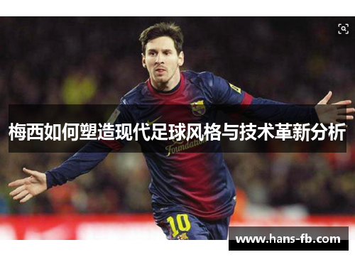 梅西如何塑造现代足球风格与技术革新分析 梅西如何塑造现代足球风格与技术革新分析