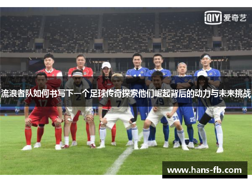 流浪者队如何书写下一个足球传奇探索他们崛起背后的动力与未来挑战