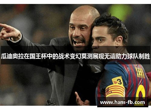 瓜迪奥拉在国王杯中的战术变幻莫测展现无遗助力球队制胜