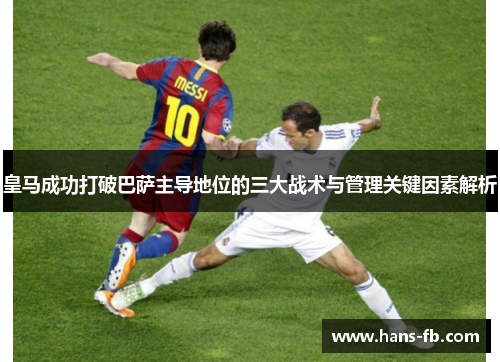 皇马成功打破巴萨主导地位的三大战术与管理关键因素解析