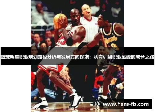 篮球明星职业规划路径分析与发展方向探索：从青训到职业巅峰的成长之路