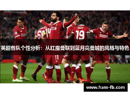 英超各队个性分析:从红魔曼联到蓝月亮曼城的风格与特色 英超各队个性分析:从红魔曼联到蓝月亮曼城的风格与特色