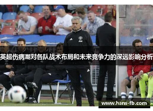 英超伤病潮对各队战术布局和未来竞争力的深远影响分析 英超伤病潮对各队战术布局和未来竞争力的深远影响分析
