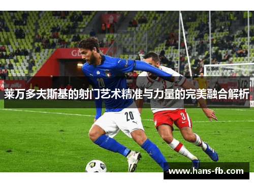 莱万多夫斯基的射门艺术精准与力量的完美融合解析