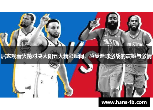 居家观看火箭对决太阳五大精彩瞬间，感受篮球激战的震撼与激情