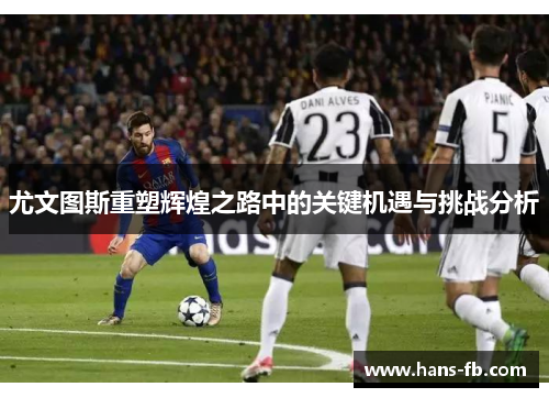 尤文图斯重塑辉煌之路中的关键机遇与挑战分析