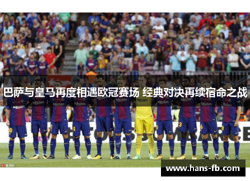 巴萨与皇马再度相遇欧冠赛场 经典对决再续宿命之战