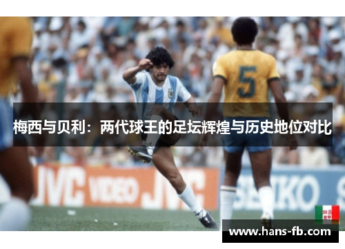 梅西与贝利:两代球王的足坛辉煌与历史地位对比 梅西与贝利:两代球王的足坛辉煌与历史地位对比
