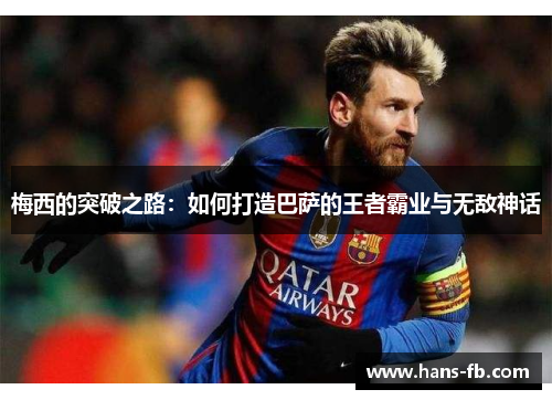 梅西的突破之路:如何打造巴萨的王者霸业与无敌神话 梅西的突破之路:如何打造巴萨的王者霸业与无敌神话