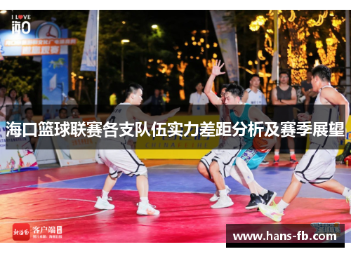 海口篮球联赛各支队伍实力差距分析及赛季展望