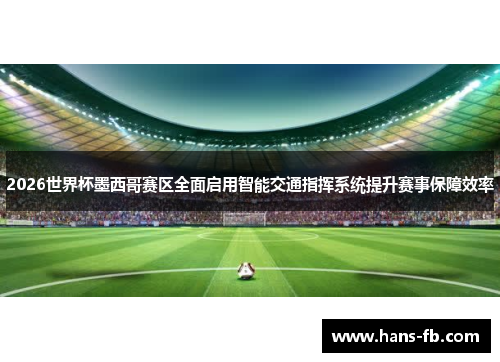 2026世界杯墨西哥赛区全面启用智能交通指挥系统提升赛事保障效率