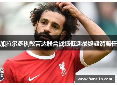 加拉尔多执教吉达联合战绩低迷最终黯然离任 加拉尔多执教吉达联合战绩低迷最终黯然离任