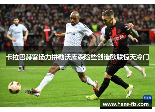 卡拉巴赫客场力拼勒沃库森险些创造欧联惊天冷门 卡拉巴赫客场力拼勒沃库森险些创造欧联惊天冷门