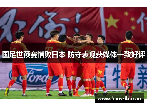 国足世预赛惜败日本 防守表现获媒体一致好评