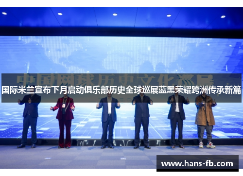 国际米兰宣布下月启动俱乐部历史全球巡展蓝黑荣耀跨洲传承新篇 国际米兰宣布下月启动俱乐部历史全球巡展蓝黑荣耀跨洲传承新篇