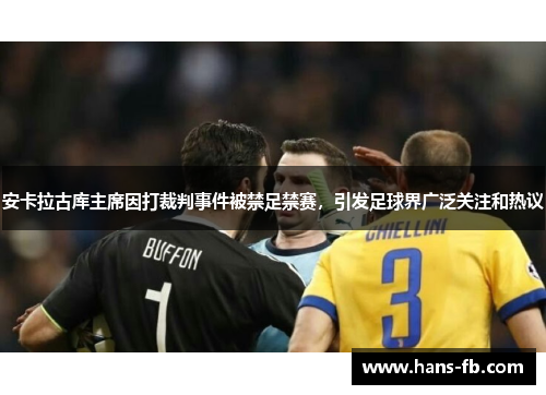 安卡拉古库主席因打裁判事件被禁足禁赛,引发足球界广泛关注和热议 安卡拉古库主席因打裁判事件被禁足禁赛,引发足球界广泛关注和热议