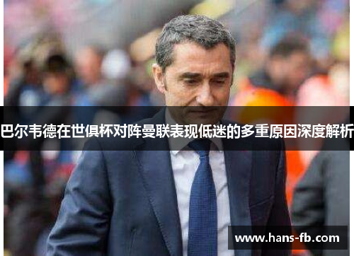 巴尔韦德在世俱杯对阵曼联表现低迷的多重原因深度解析 巴尔韦德在世俱杯对阵曼联表现低迷的多重原因深度解析
