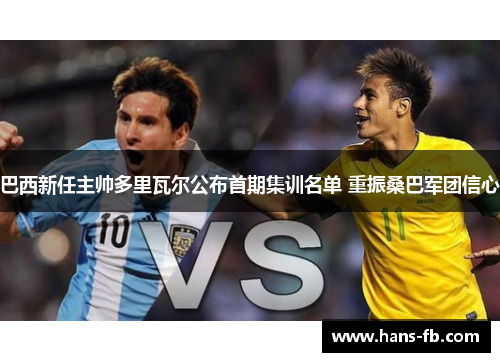 巴西新任主帅多里瓦尔公布首期集训名单 重振桑巴军团信心 巴西新任主帅多里瓦尔公布首期集训名单 重振桑巴军团信心