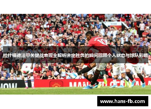 拉什福德法甲关键战表现全解析决定胜负的瞬间回顾个人状态与球队影响 拉什福德法甲关键战表现全解析决定胜负的瞬间回顾个人状态与球队影响