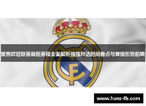 聚焦欧冠联赛最新赛程全面解析强强对话时间看点与晋级形势前瞻 聚焦欧冠联赛最新赛程全面解析强强对话时间看点与晋级形势前瞻