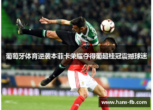 葡萄牙体育逆袭本菲卡荣耀夺得葡超桂冠震撼球迷