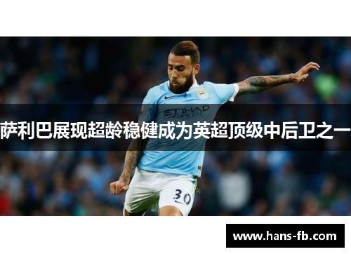 萨利巴展现超龄稳健成为英超顶级中后卫之一