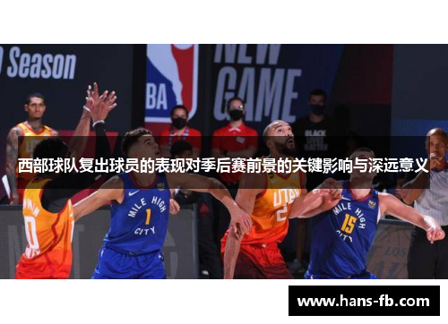 西部球队复出球员的表现对季后赛前景的关键影响与深远意义