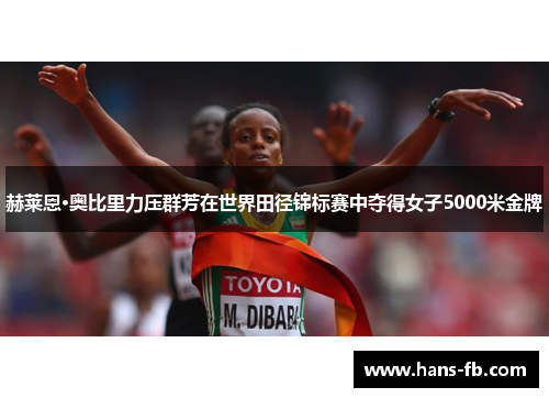 赫莱恩·奥比里力压群芳在世界田径锦标赛中夺得女子5000米金牌