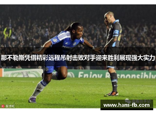 那不勒斯凭借精彩远程吊射击败对手迎来胜利展现强大实力