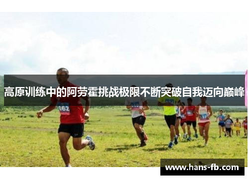 高原训练中的阿劳霍挑战极限不断突破自我迈向巅峰