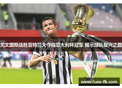 尤文图斯战胜亚特兰大夺得意大利杯冠军 揭示球队复兴之路 尤文图斯战胜亚特兰大夺得意大利杯冠军 揭示球队复兴之路