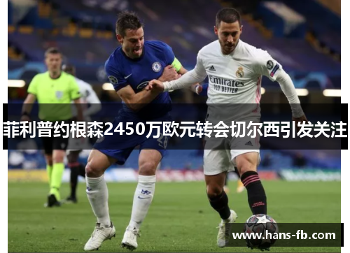 菲利普约根森2450万欧元转会切尔西引发关注 菲利普约根森2450万欧元转会切尔西引发关注