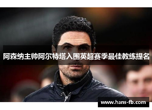 阿森纳主帅阿尔特塔入围英超赛季最佳教练提名