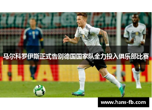马尔科罗伊斯正式告别德国国家队全力投入俱乐部比赛