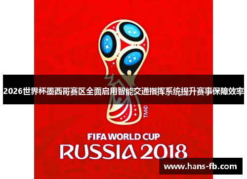 2026世界杯墨西哥赛区全面启用智能交通指挥系统提升赛事保障效率