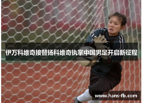伊万科维奇接替扬科维奇执掌中国男足开启新征程