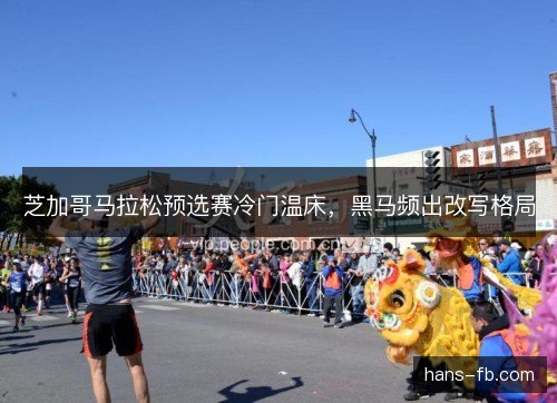 芝加哥马拉松预选赛冷门温床，黑马频出改写格局