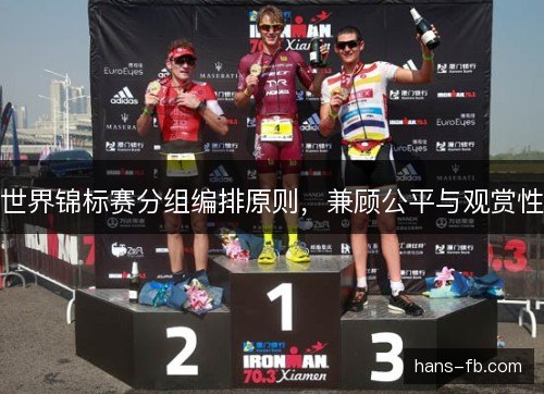 世界锦标赛分组编排原则,兼顾公平与观赏性 世界锦标赛分组编排原则,兼顾公平与观赏性