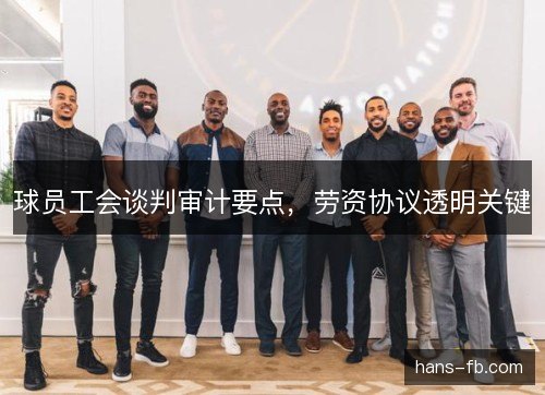 球员工会谈判审计要点,劳资协议透明关键 球员工会谈判审计要点,劳资协议透明关键